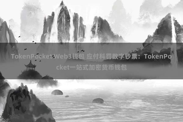 TokenPocket Web3钱包 应付科罚数字钞票：TokenPocket一站式加密货币钱包