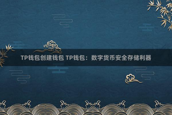 TP钱包创建钱包 TP钱包：数字货币安全存储利器