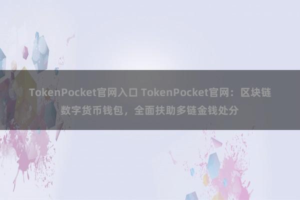 TokenPocket官网入口 TokenPocket官网：区块链数字货币钱包，全面扶助多链金钱处分