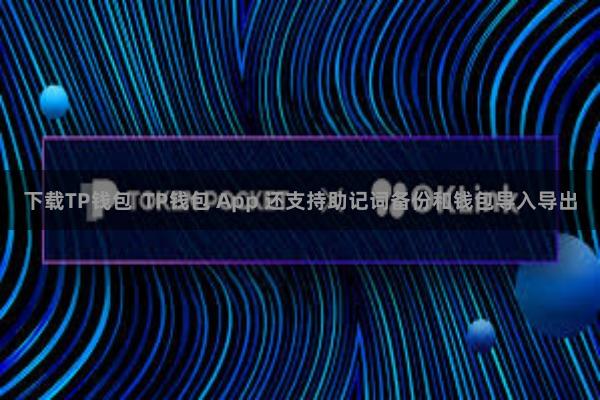 下载TP钱包  TP钱包 App 还支持助记词备份和钱包导入导出