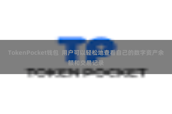 TokenPocket钱包  用户可以轻松地查看自己的数字资产余额和交易记录
