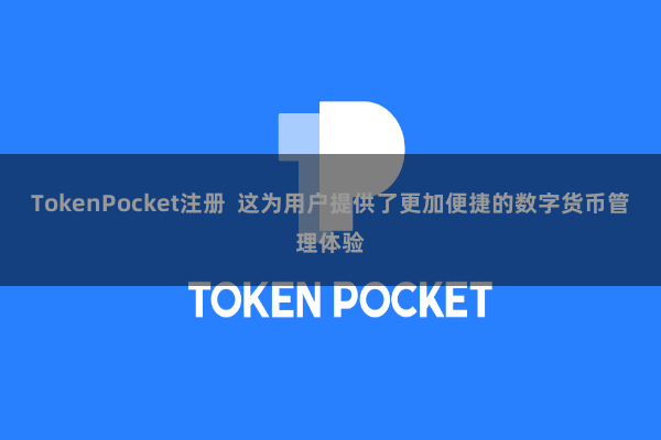 TokenPocket注册  这为用户提供了更加便捷的数字货币管理体验